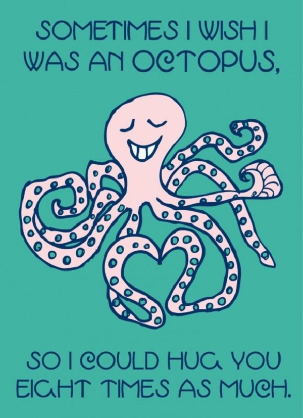 1. Sometimes I wish I was an octopus so I can hug you eight times as much.